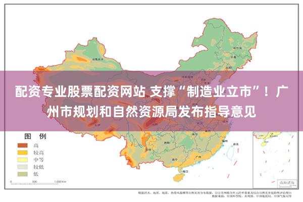 配资专业股票配资网站 支撑“制造业立市”！广州市规划和自然资源局发布指导意见