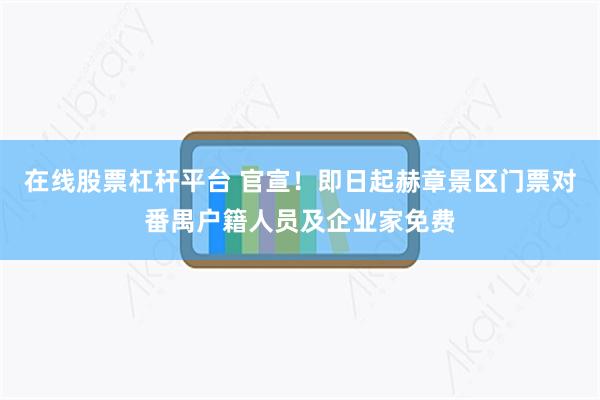 在线股票杠杆平台 官宣！即日起赫章景区门票对番禺户籍人员及企业家免费