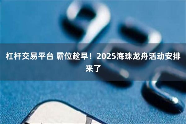 杠杆交易平台 霸位趁早！2025海珠龙舟活动安排来了