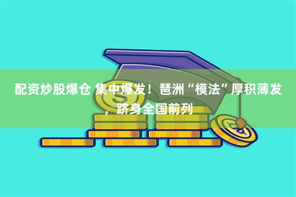 配资炒股爆仓 集中爆发！琶洲“模法”厚积薄发，跻身全国前列
