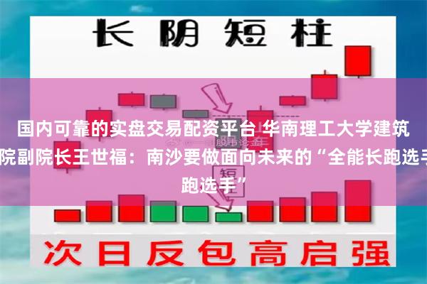 国内可靠的实盘交易配资平台 华南理工大学建筑学院副院长王世福：南沙要做面向未来的“全能长跑选手”