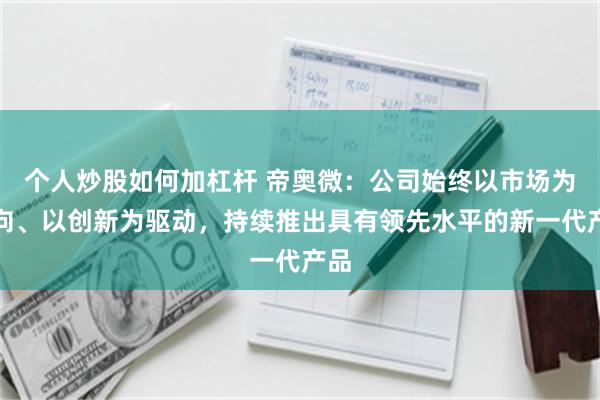 个人炒股如何加杠杆 帝奥微：公司始终以市场为导向、以创新为驱动，持续推出具有领先水平的新一代产品