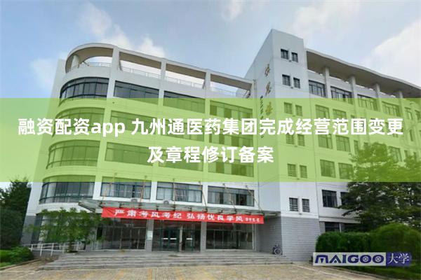 融资配资app 九州通医药集团完成经营范围变更及章程修订备案