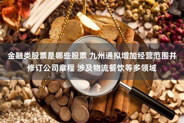 金融类股票是哪些股票 九州通拟增加经营范围并修订公司章程 涉及物流餐饮等多领域
