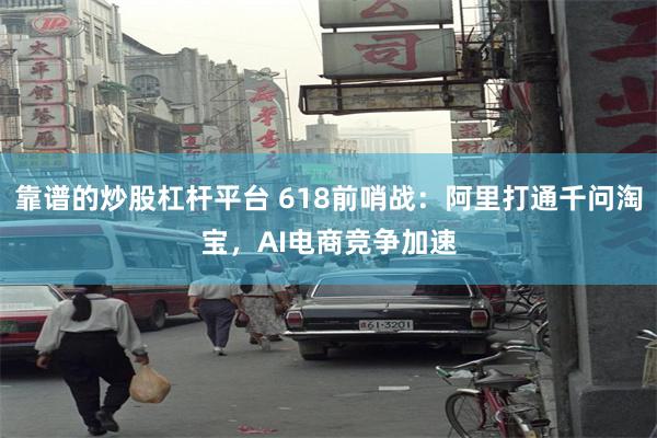 靠谱的炒股杠杆平台 618前哨战:阿里打通千问淘宝,AI电商竞争加速