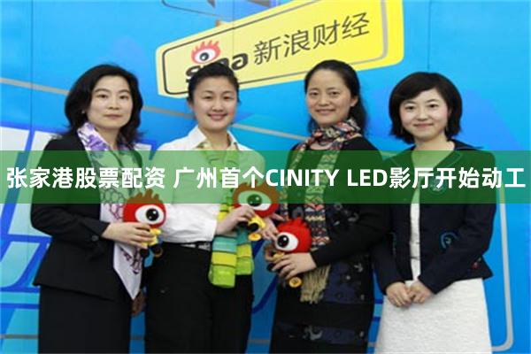张家港股票配资 广州首个CINITY LED影厅开始动工