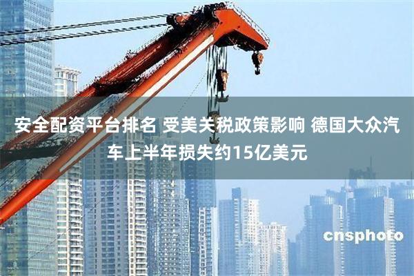 安全配资平台排名 受美关税政策影响 德国大众汽车上半年损失约15亿美元