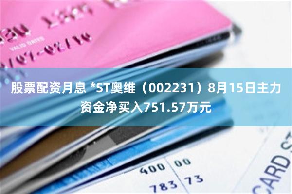 股票配资月息 *ST奥维（002231）8月15日主力资金净买入751.57万元