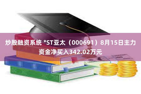 炒股融资系统 *ST亚太（000691）8月15日主力资金净买入342.02万元