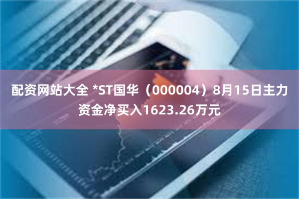 配资网站大全 *ST国华（000004）8月15日主力资金净买入1623.26万元