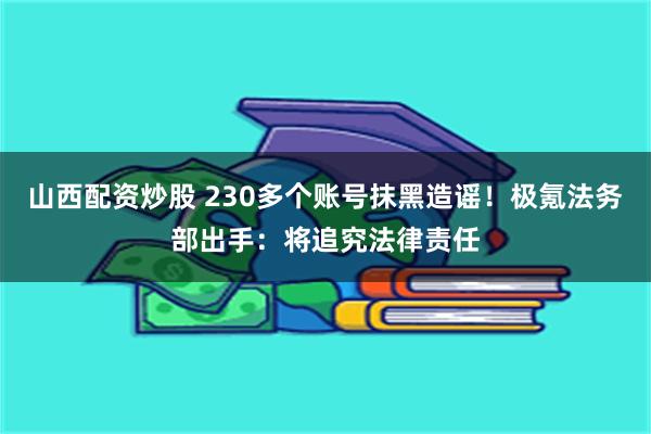 山西配资炒股 230多个账号抹黑造谣！极氪法务部出手：将追究法律责任