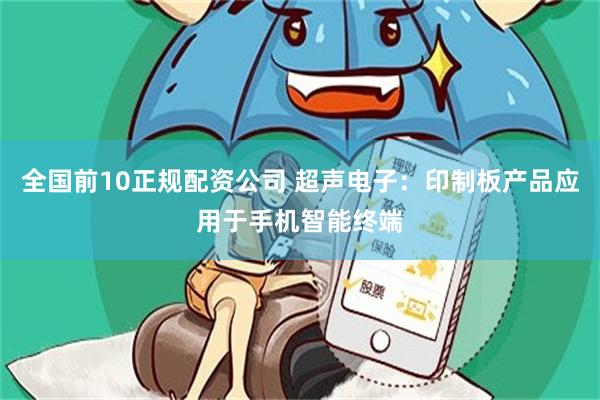 全国前10正规配资公司 超声电子：印制板产品应用于手机智能终端