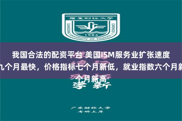 我国合法的配资平台 美国ISM服务业扩张速度创九个月最快，价格指标七个月新低，就业指数六个月新高