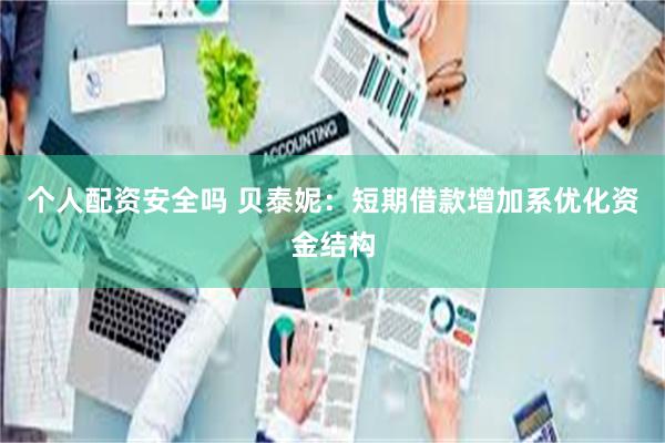 个人配资安全吗 贝泰妮：短期借款增加系优化资金结构
