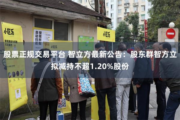 股票正规交易平台 智立方最新公告：股东群智方立拟减持不超1.20%股份
