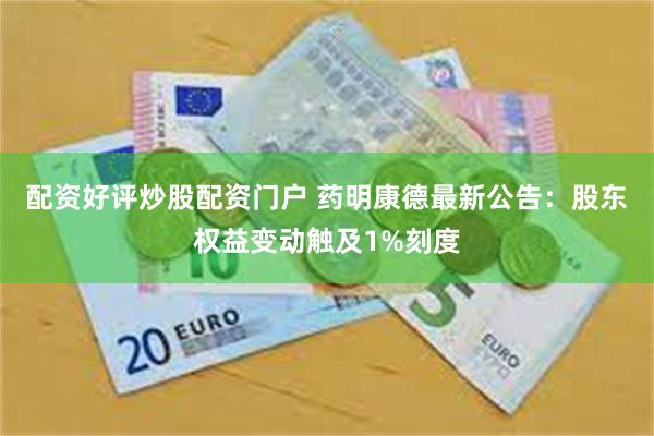 配资好评炒股配资门户 药明康德最新公告:股东权益变动触及1%刻度