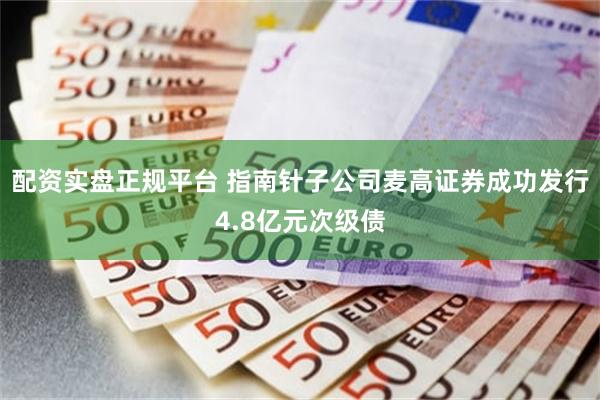 配资实盘正规平台 指南针子公司麦高证券成功发行4.8亿元次级债