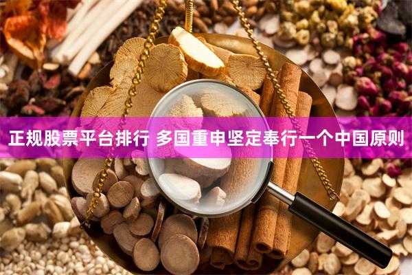 正规股票平台排行 多国重申坚定奉行一个中国原则