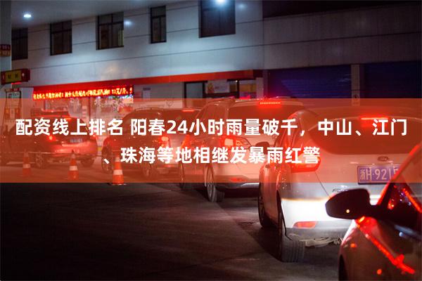 配资线上排名 阳春24小时雨量破千,中山、江门、珠海等地相继发暴雨红警