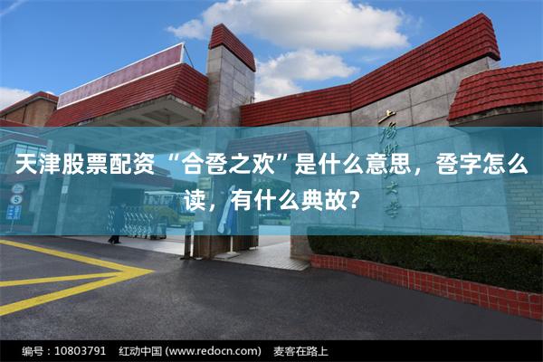 天津股票配资 “合卺之欢”是什么意思，卺字怎么读，有什么典故？