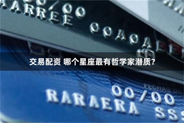 交易配资 哪个星座最有哲学家潜质？