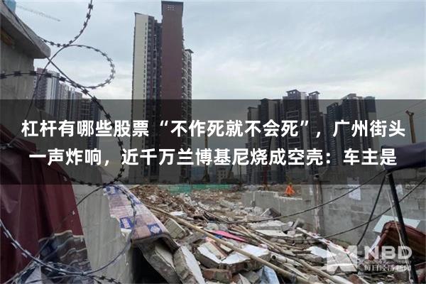 杠杆有哪些股票 “不作死就不会死”，广州街头一声炸响，近千万兰博基尼烧成空壳：车主是