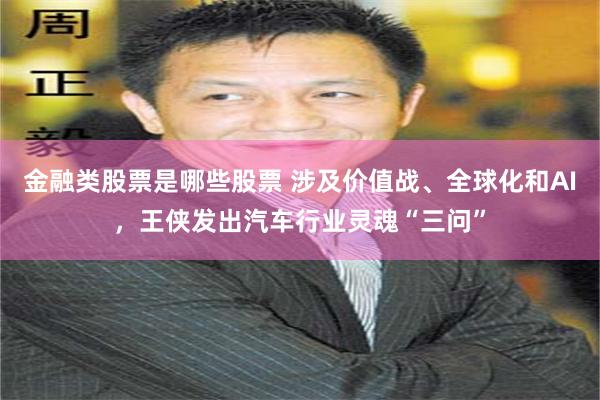 金融类股票是哪些股票 涉及价值战、全球化和AI，王侠发出汽车行业灵魂“三问”