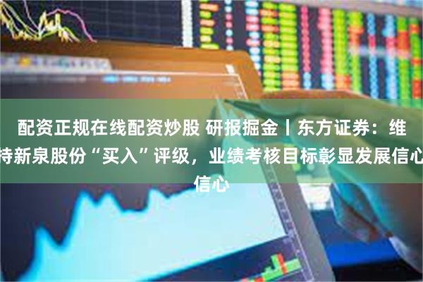 配资正规在线配资炒股 研报掘金丨东方证券:维持新泉股份“买入”评级,业绩考核目标彰显发展信心