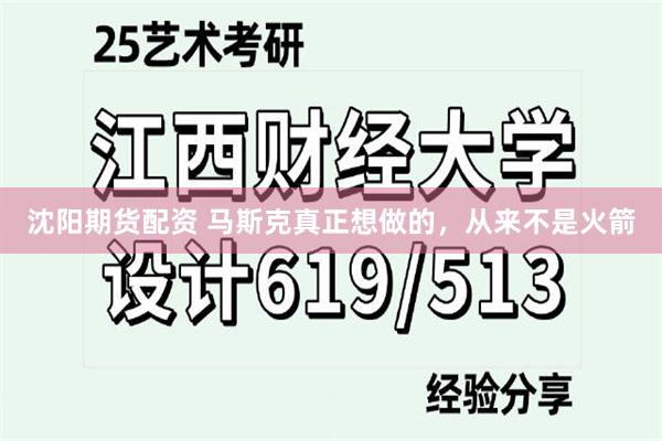 沈阳期货配资 马斯克真正想做的,从来不是火箭