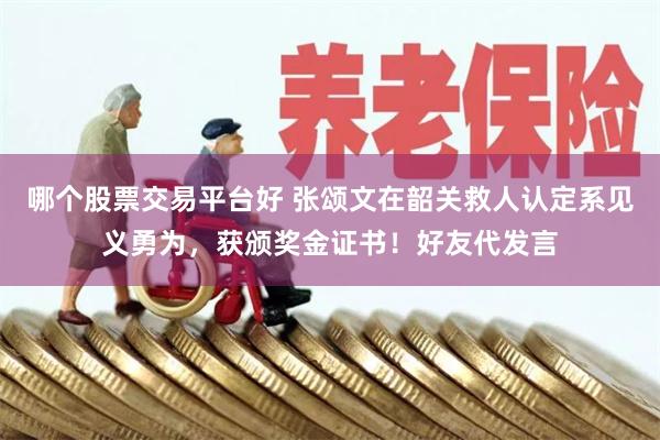 哪个股票交易平台好 张颂文在韶关救人认定系见义勇为,获颁奖金证书!好友代发言
