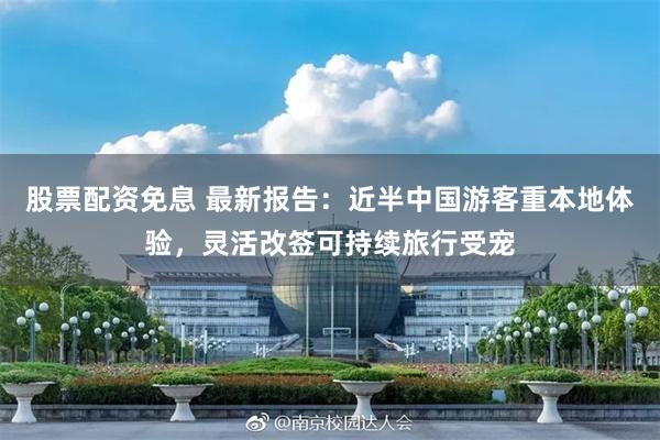 股票配资免息 最新报告:近半中国游客重本地体验,灵活改签可持续旅行受宠