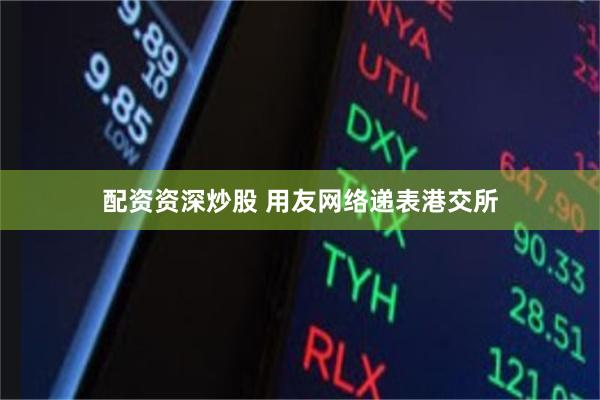 配资资深炒股 用友网络递表港交所