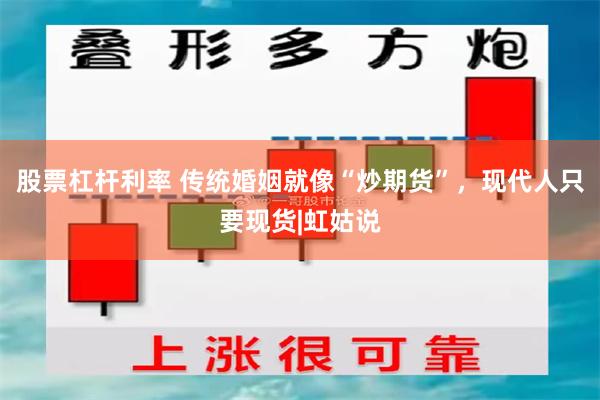 股票杠杆利率 传统婚姻就像“炒期货”，现代人只要现货|虹姑说