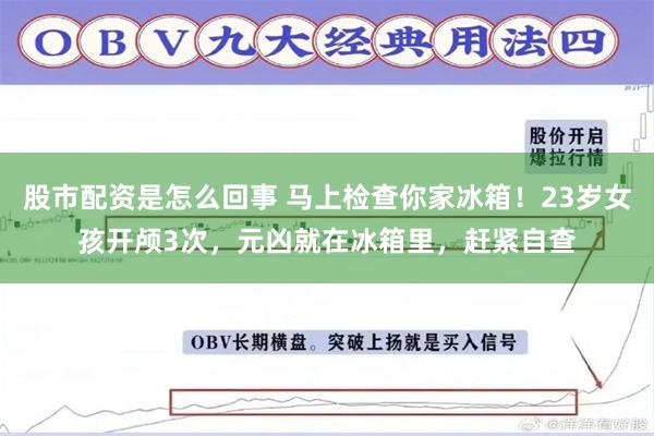 股市配资是怎么回事 马上检查你家冰箱！23岁女孩开颅3次，元凶就在冰箱里，赶紧自查