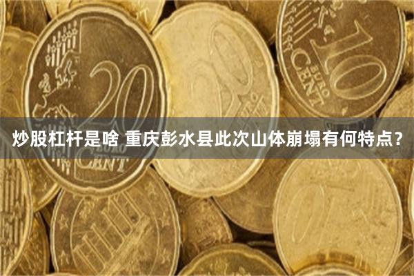 炒股杠杆是啥 重庆彭水县此次山体崩塌有何特点？