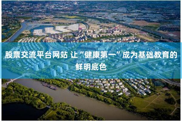股票交流平台网站 让“健康第一”成为基础教育的鲜明底色