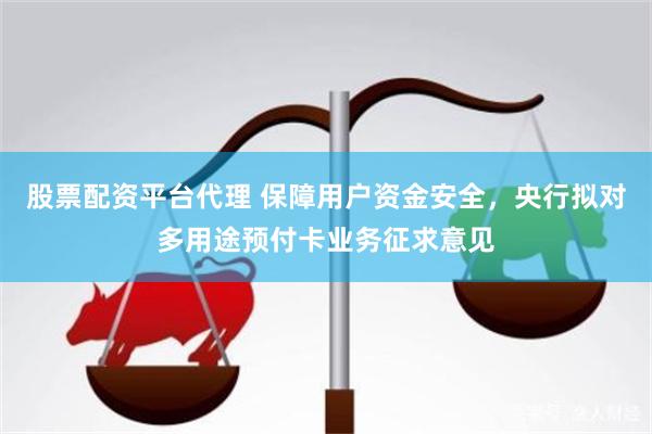 股票配资平台代理 保障用户资金安全，央行拟对多用途预付卡业务征求意见