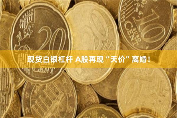 现货白银杠杆 A股再现“天价”离婚！