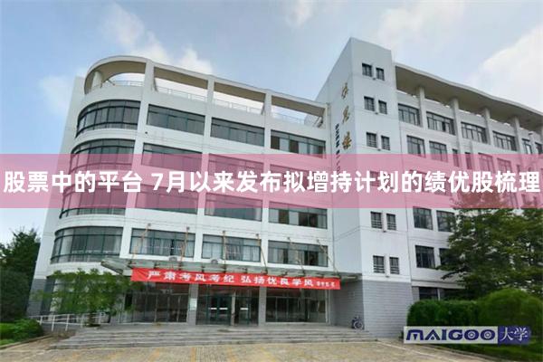 股票中的平台 7月以来发布拟增持计划的绩优股梳理