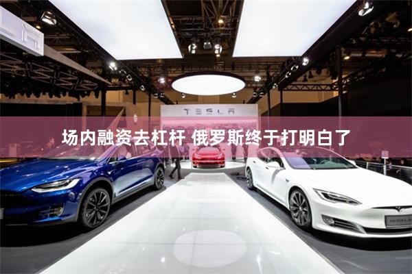 场内融资去杠杆 俄罗斯终于打明白了