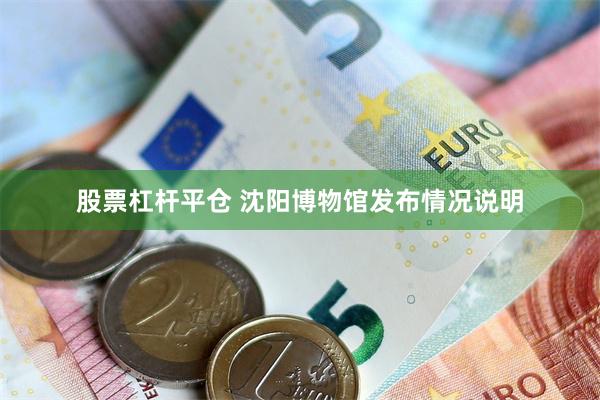 股票杠杆平仓 沈阳博物馆发布情况说明