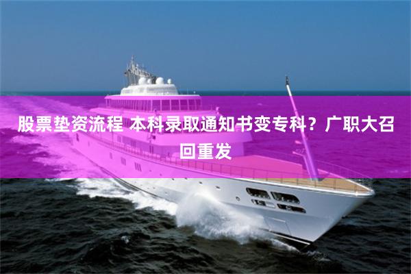 股票垫资流程 本科录取通知书变专科？广职大召回重发