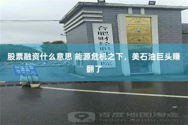 股票融资什么意思 能源危机之下，美石油巨头赚翻了