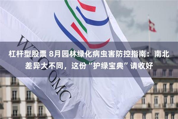杠杆型股票 8月园林绿化病虫害防控指南：南北差异大不同，这份“护绿宝典”请收好