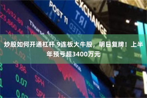 炒股如何开通杠杆 9连板大牛股,明日复牌!上半年预亏超3400万元