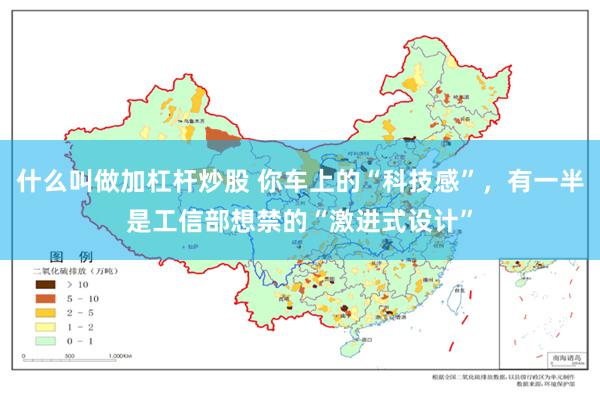 什么叫做加杠杆炒股 你车上的“科技感”，有一半是工信部想禁的“激进式设计”