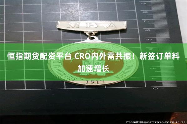 恒指期货配资平台 CRO内外需共振！新签订单料加速增长