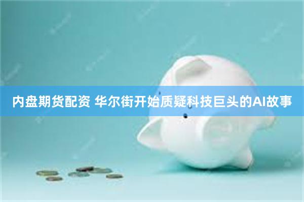 内盘期货配资 华尔街开始质疑科技巨头的AI故事