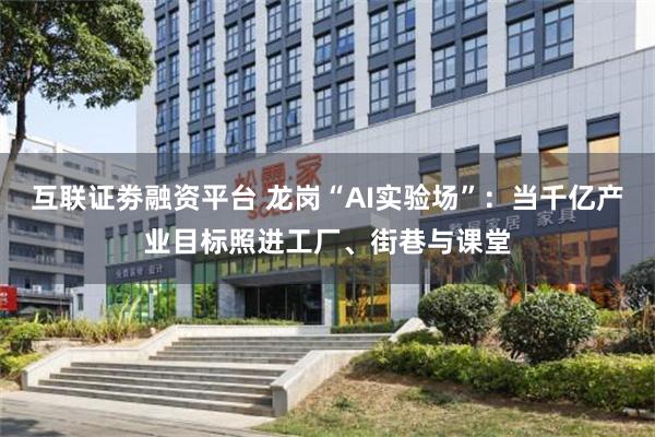 互联证劵融资平台 龙岗“AI实验场”：当千亿产业目标照进工厂、街巷与课堂