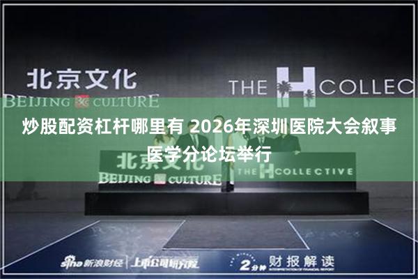 炒股配资杠杆哪里有 2026年深圳医院大会叙事医学分论坛举行